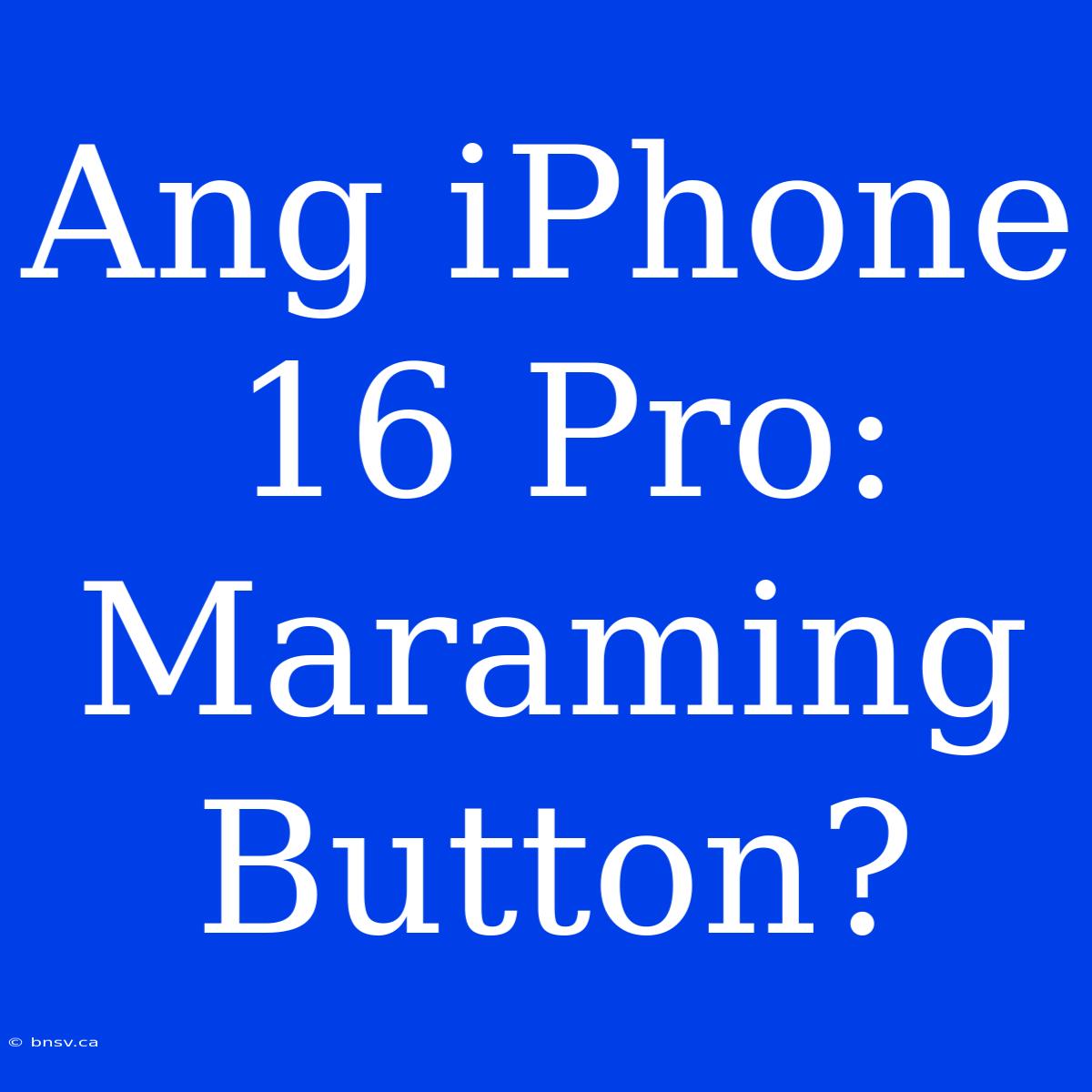 Ang IPhone 16 Pro:  Maraming Button?