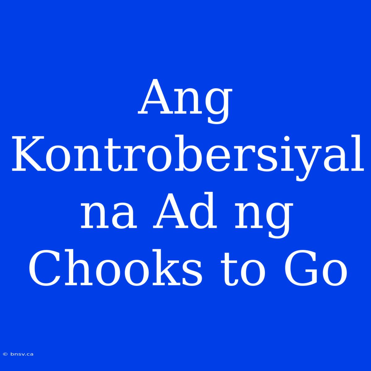 Ang Kontrobersiyal Na Ad Ng Chooks To Go