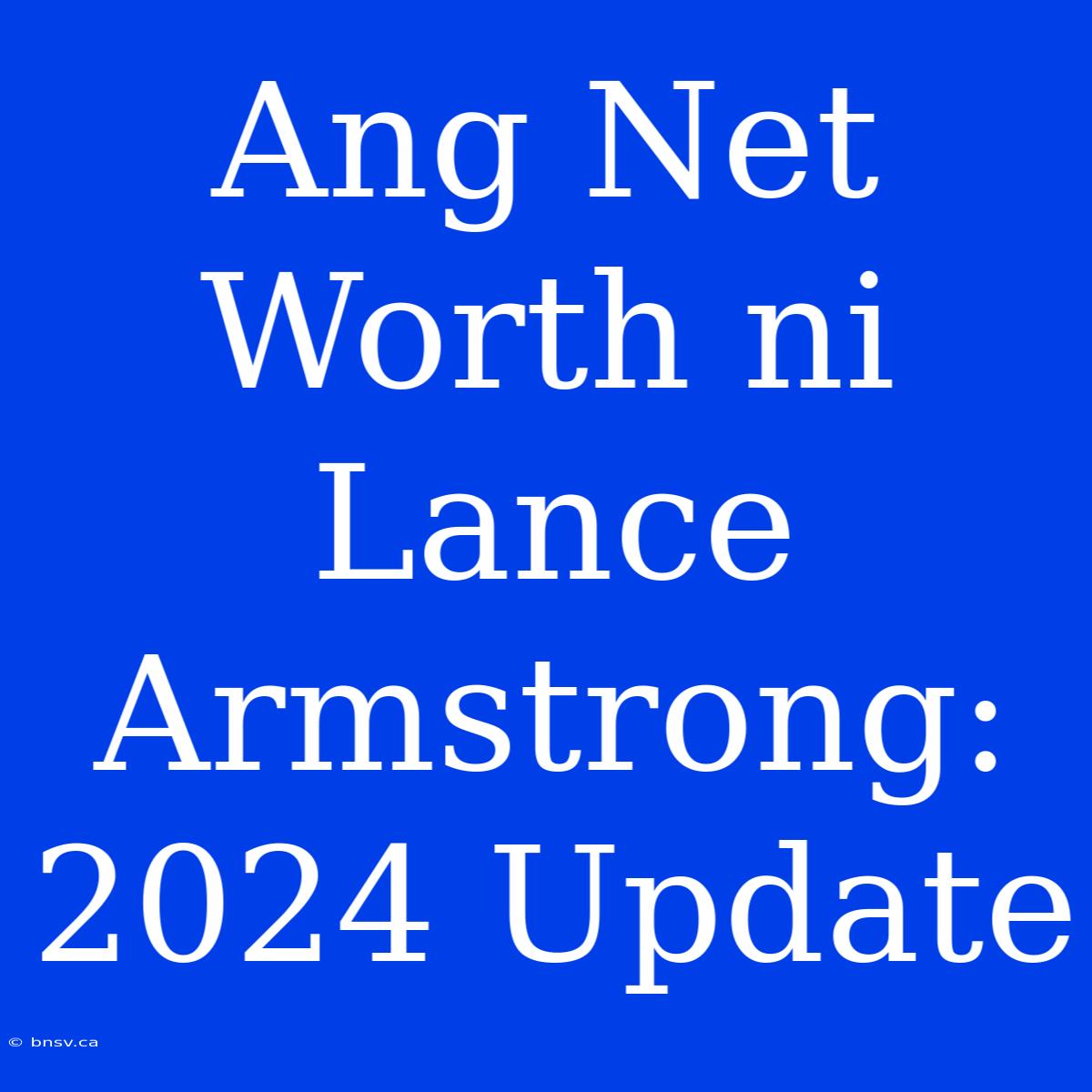 Ang Net Worth Ni Lance Armstrong: 2024 Update