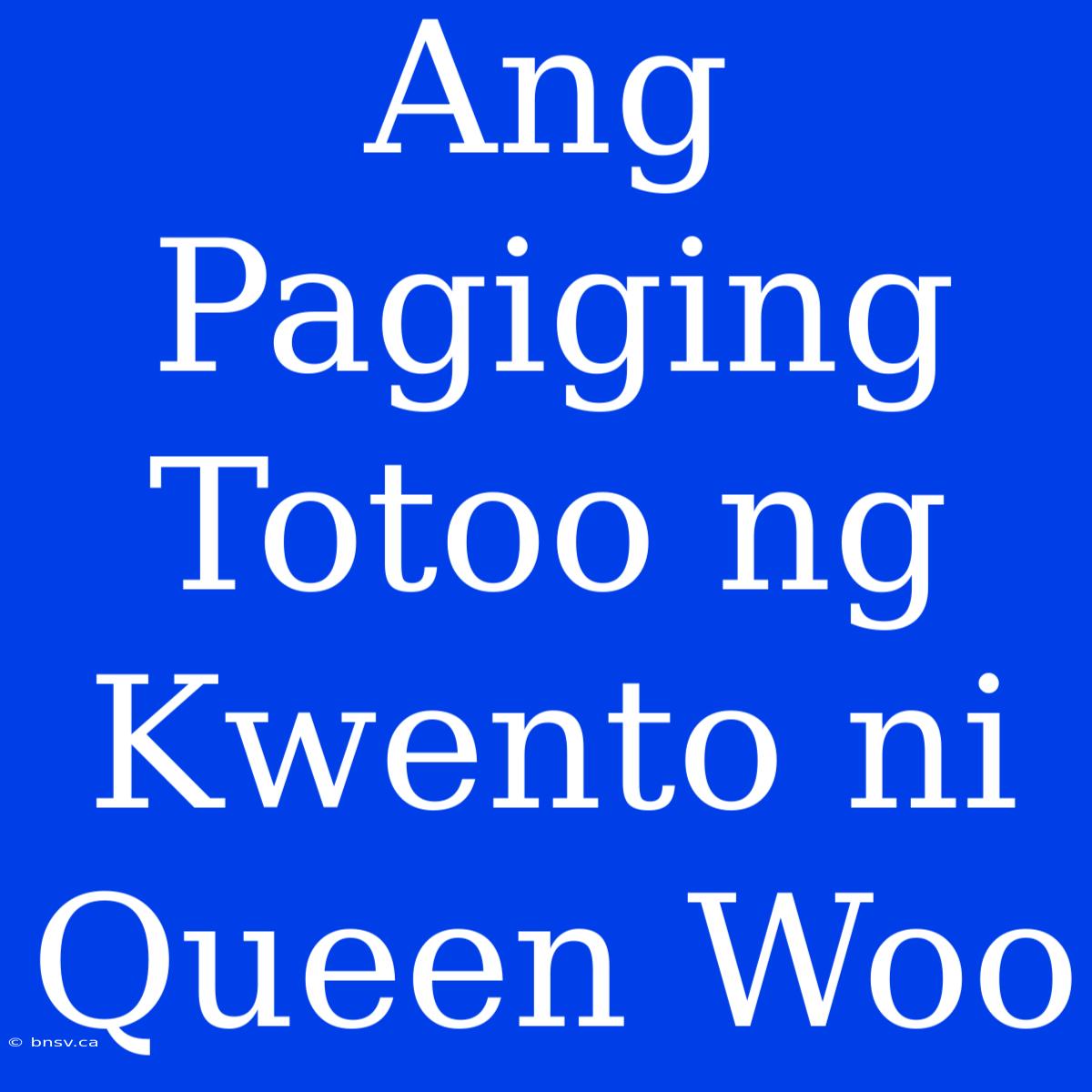 Ang Pagiging Totoo Ng Kwento Ni Queen Woo