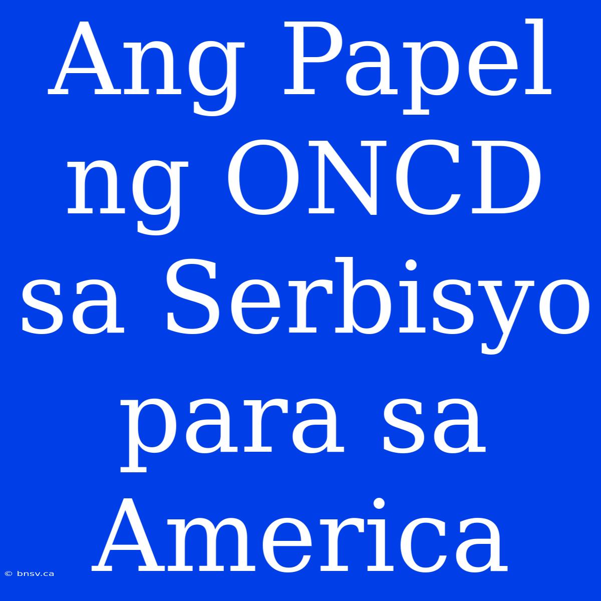 Ang Papel Ng ONCD Sa Serbisyo Para Sa America