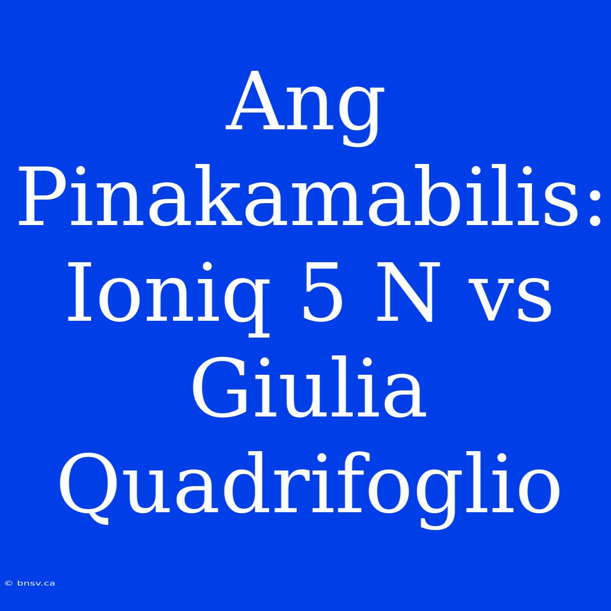 Ang Pinakamabilis: Ioniq 5 N Vs Giulia Quadrifoglio