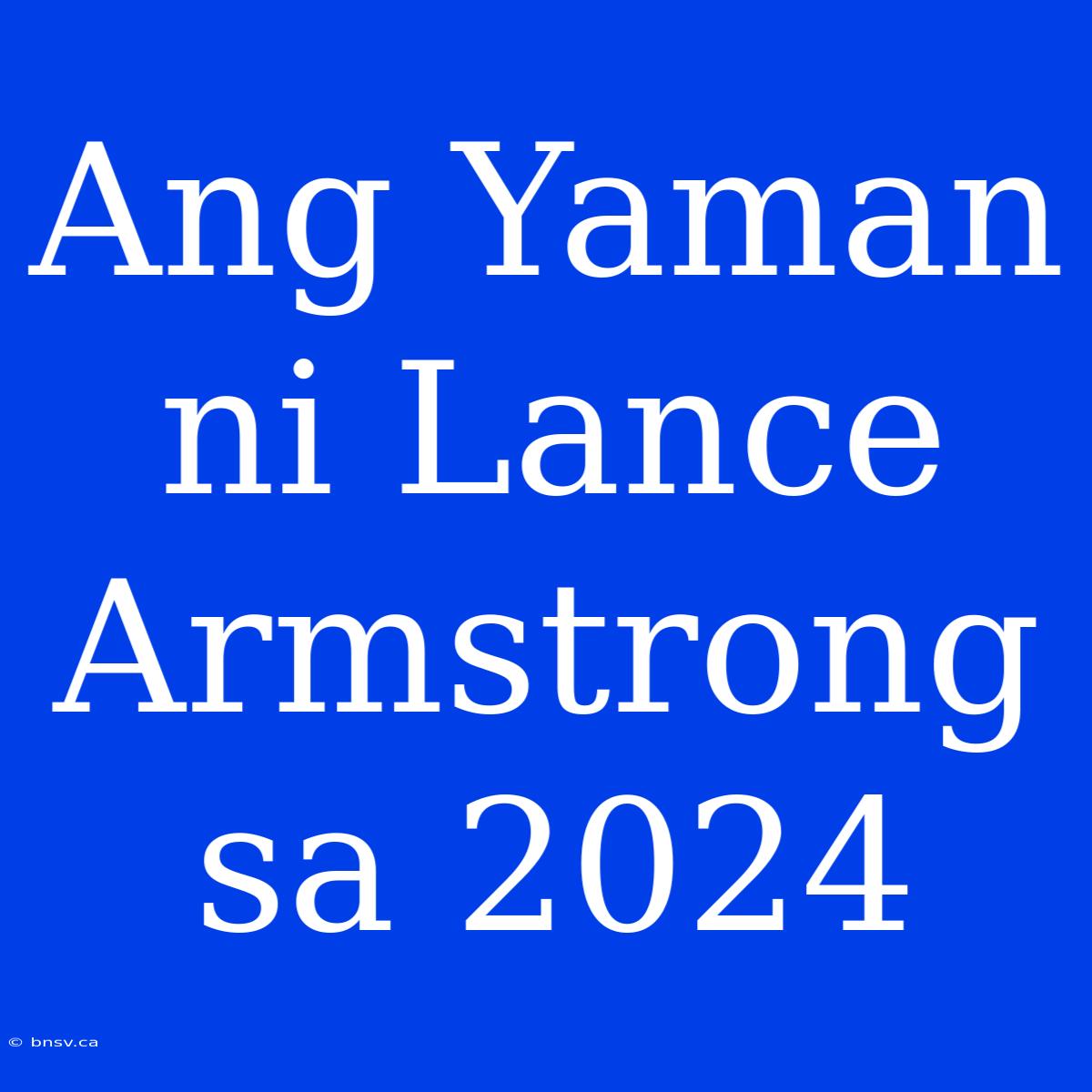 Ang Yaman Ni Lance Armstrong Sa 2024