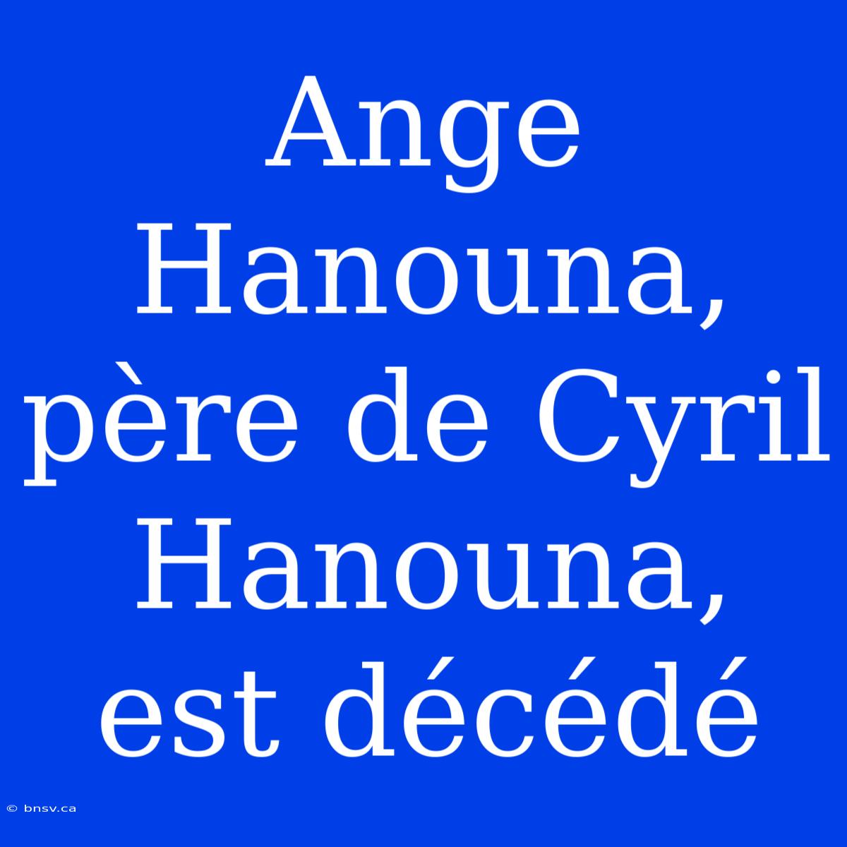 Ange Hanouna, Père De Cyril Hanouna, Est Décédé