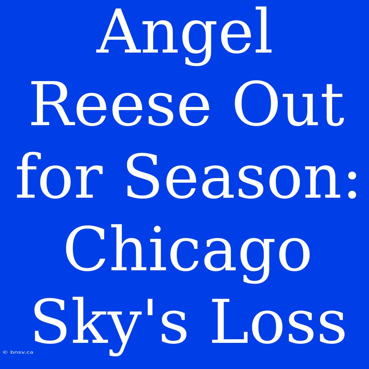 Angel Reese Out For Season: Chicago Sky's Loss