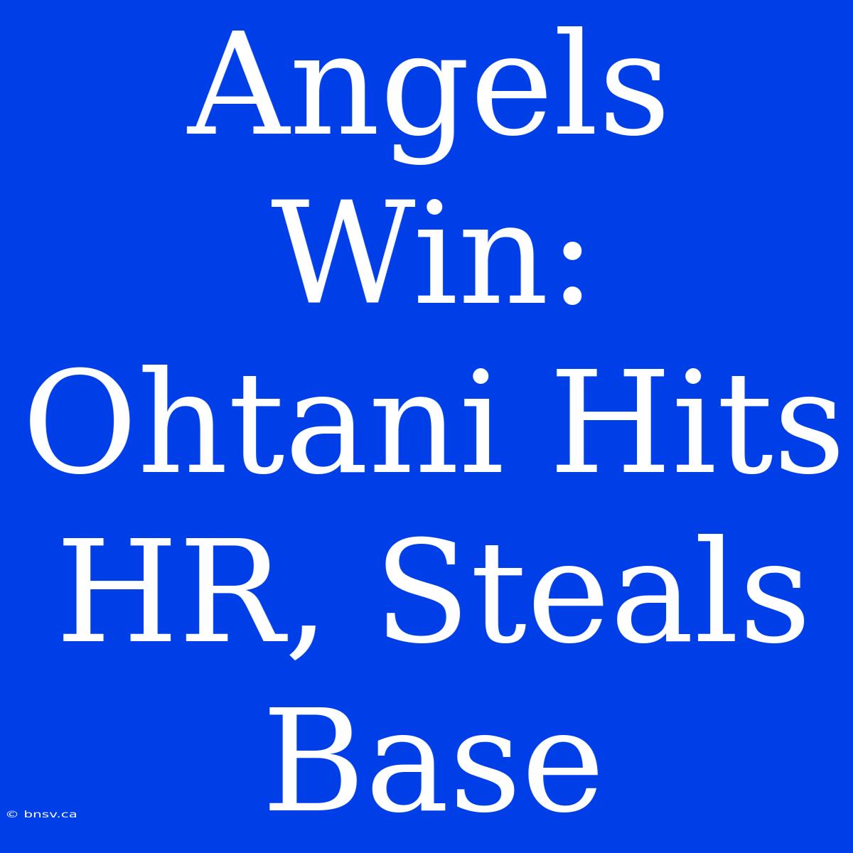 Angels Win: Ohtani Hits HR, Steals Base