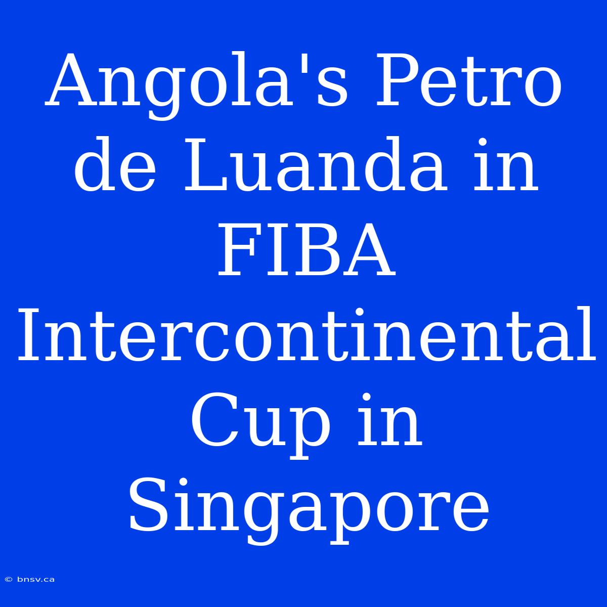 Angola's Petro De Luanda In FIBA Intercontinental Cup In Singapore