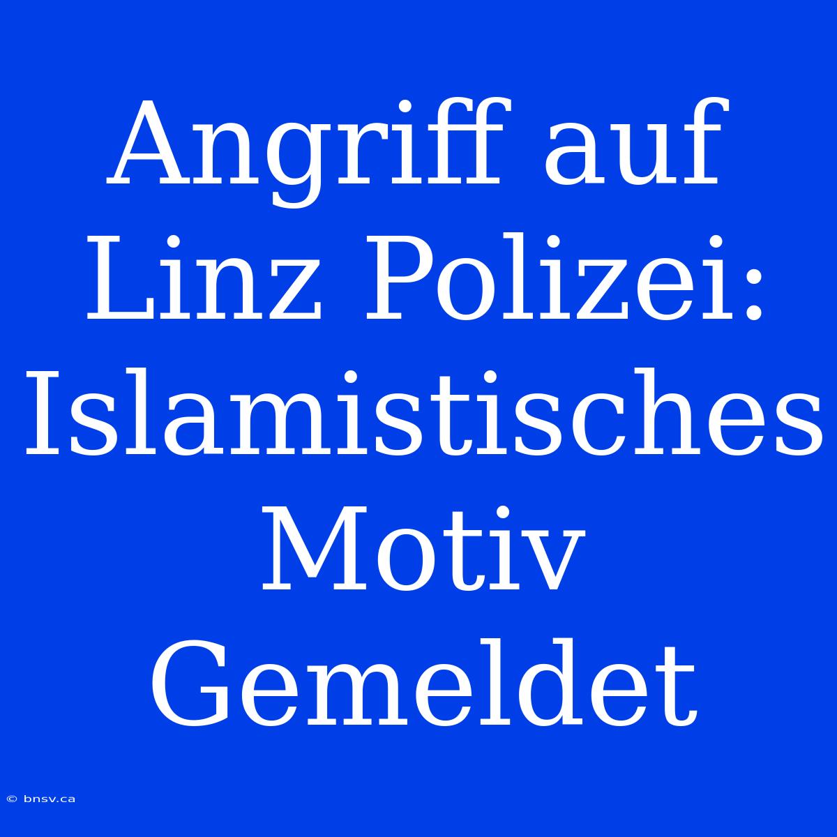 Angriff Auf Linz Polizei: Islamistisches Motiv Gemeldet