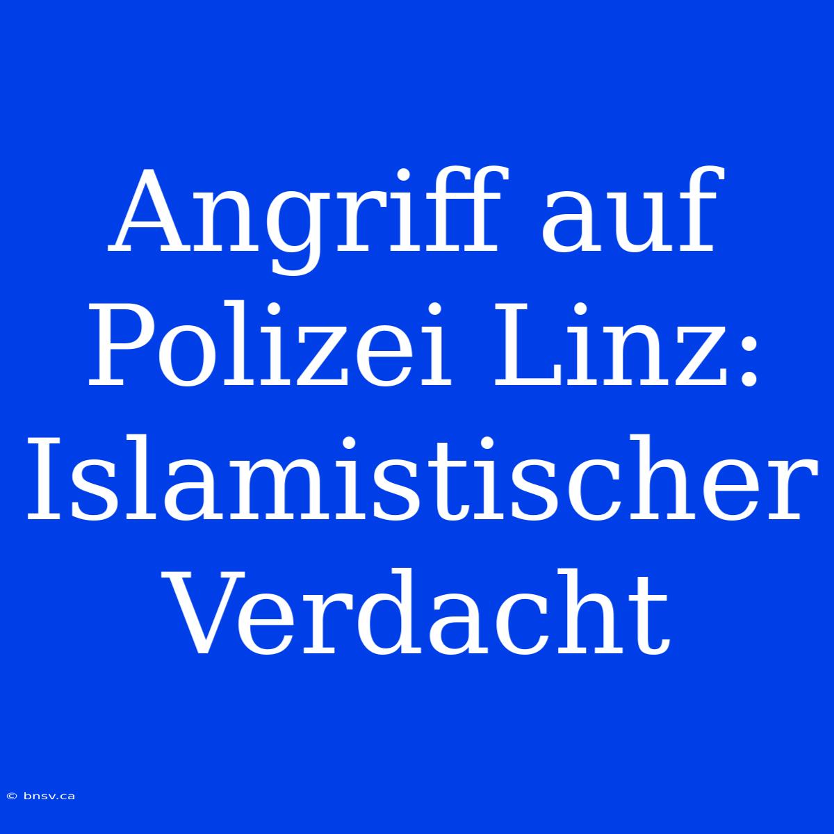 Angriff Auf Polizei Linz: Islamistischer Verdacht