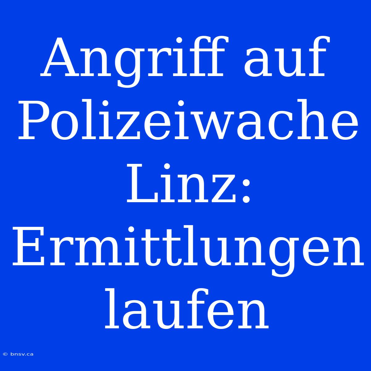 Angriff Auf Polizeiwache Linz: Ermittlungen Laufen