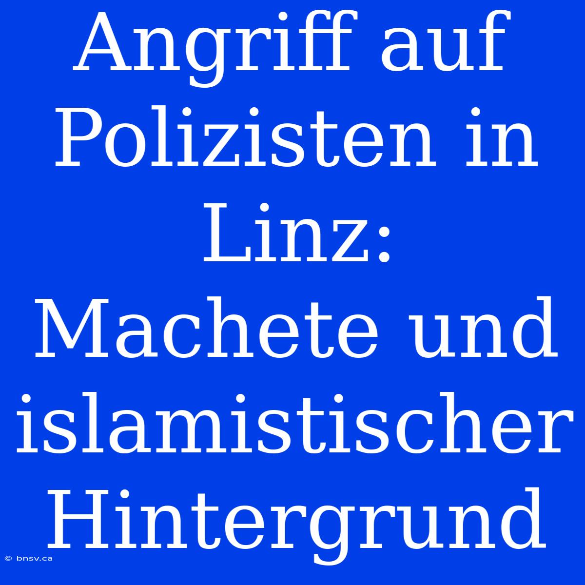 Angriff Auf Polizisten In Linz: Machete Und Islamistischer Hintergrund