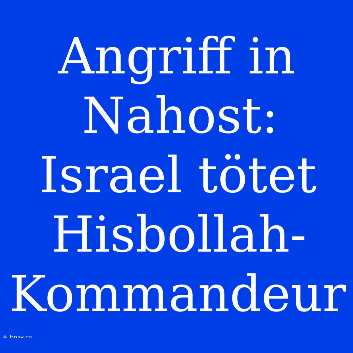 Angriff In Nahost: Israel Tötet Hisbollah-Kommandeur