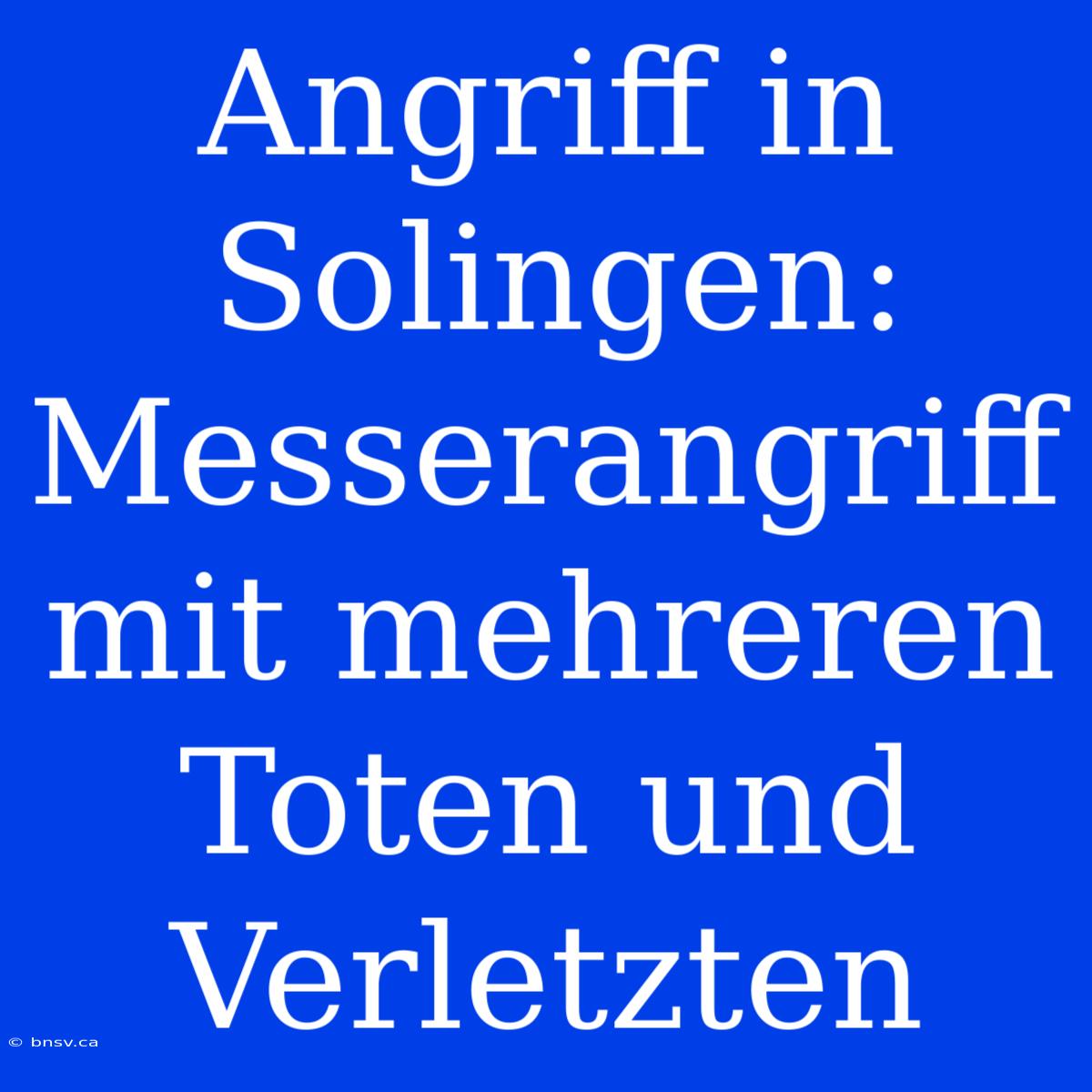 Angriff In Solingen: Messerangriff Mit Mehreren Toten Und Verletzten