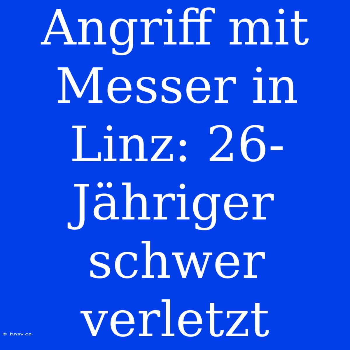 Angriff Mit Messer In Linz: 26-Jähriger Schwer Verletzt