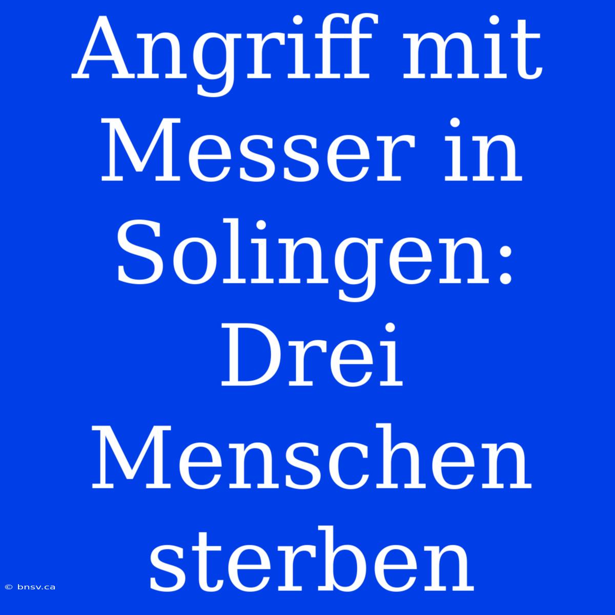 Angriff Mit Messer In Solingen: Drei Menschen Sterben