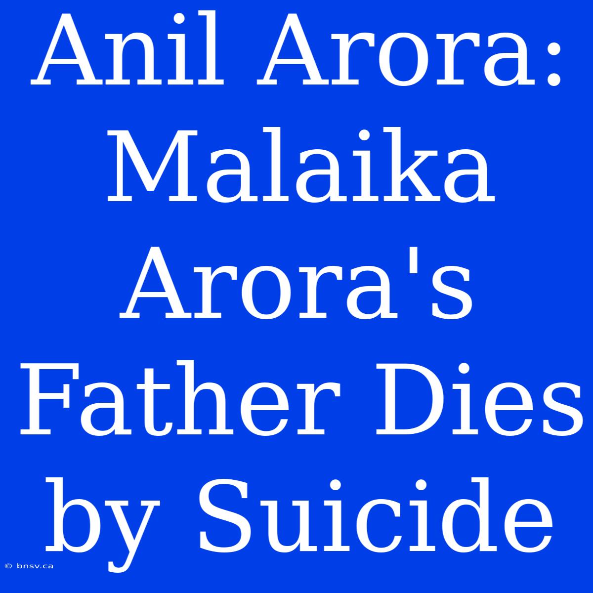 Anil Arora: Malaika Arora's Father Dies By Suicide