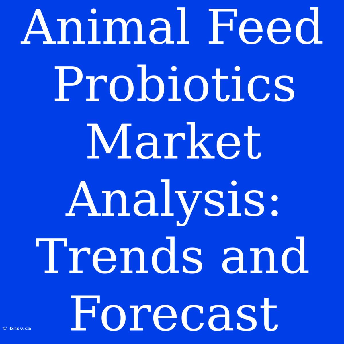 Animal Feed Probiotics Market Analysis: Trends And Forecast