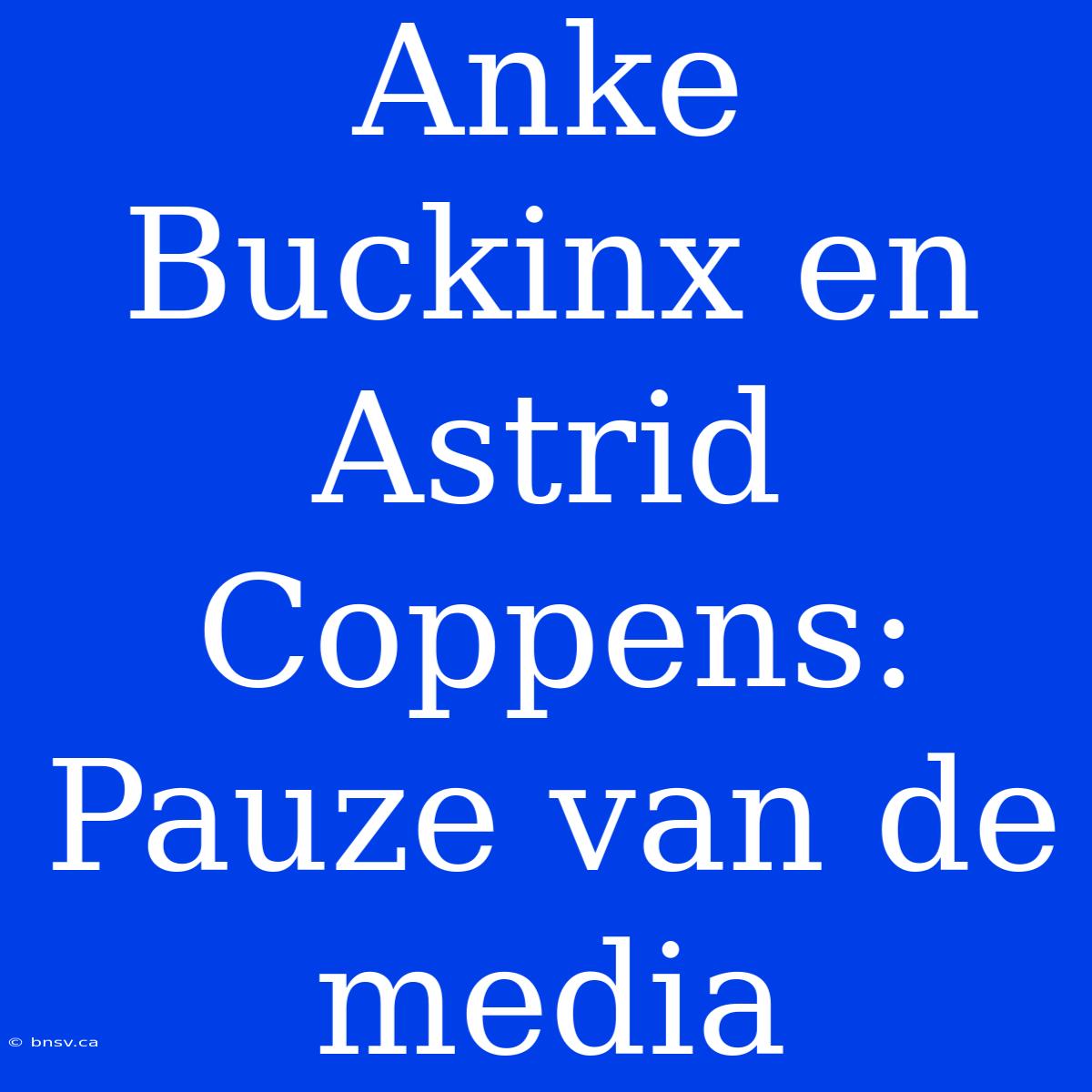 Anke Buckinx En Astrid Coppens: Pauze Van De Media