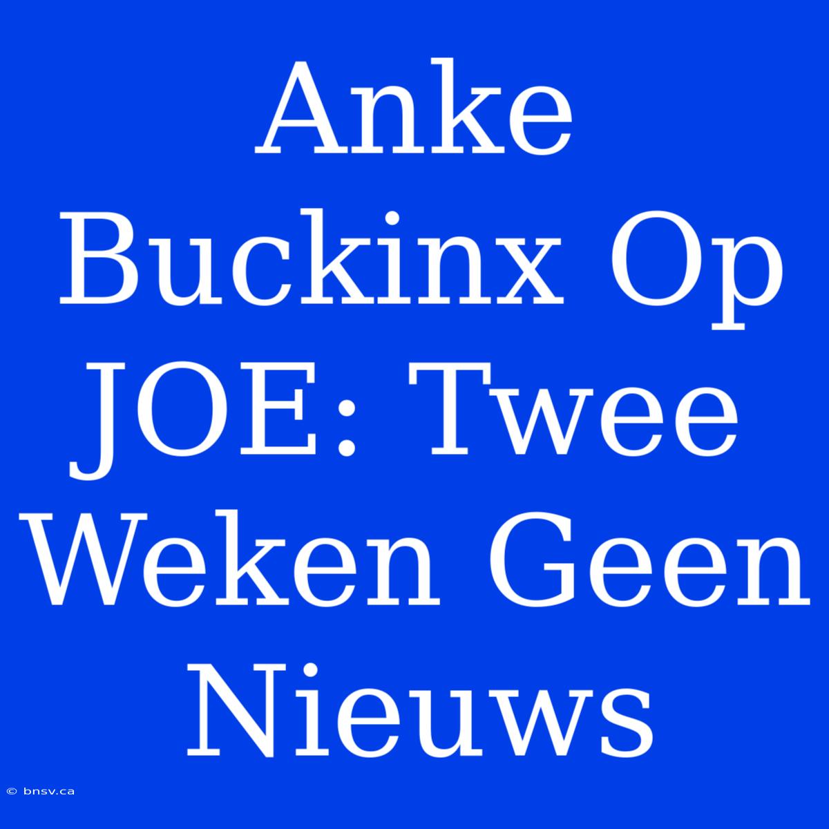 Anke Buckinx Op JOE: Twee Weken Geen Nieuws