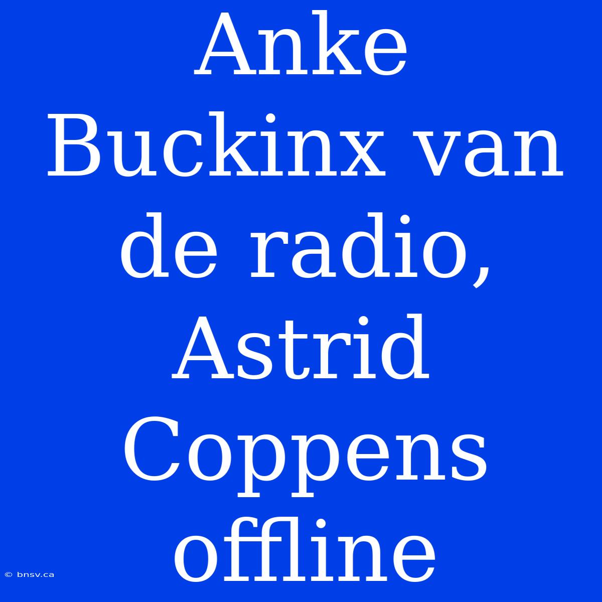 Anke Buckinx Van De Radio, Astrid Coppens Offline