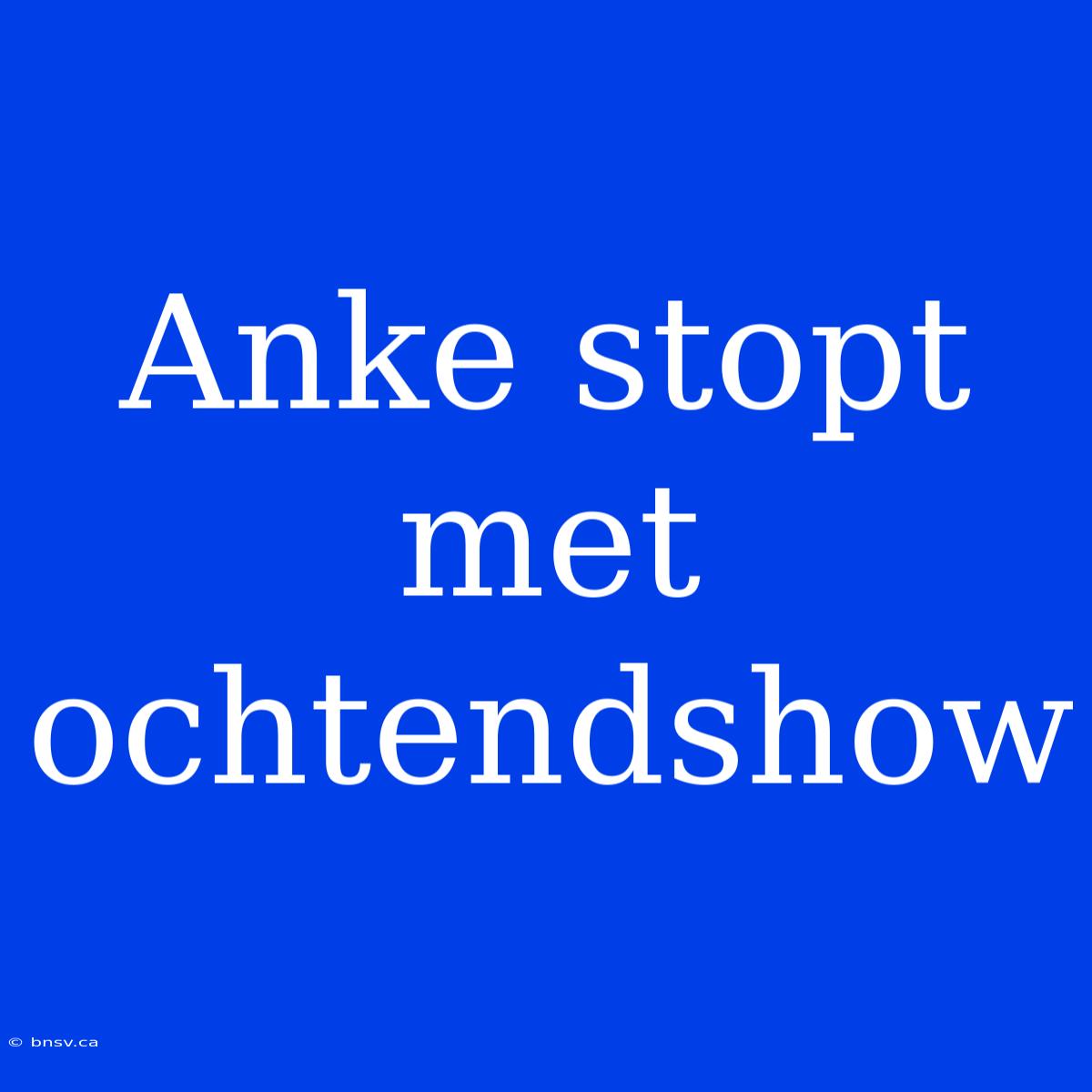 Anke Stopt Met Ochtendshow