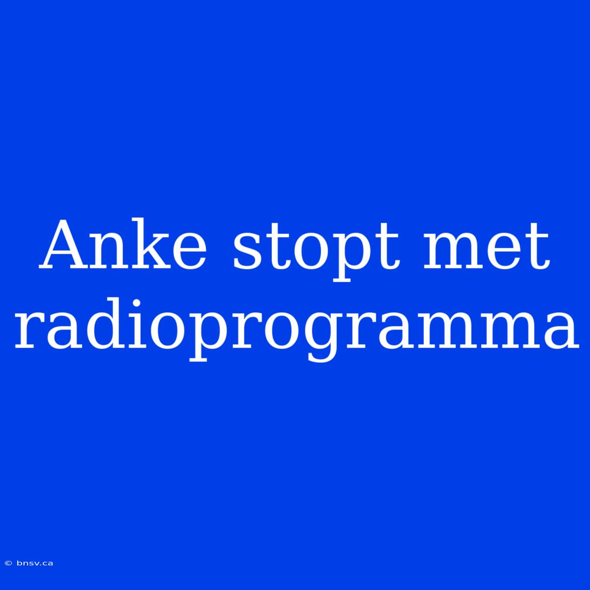 Anke Stopt Met Radioprogramma