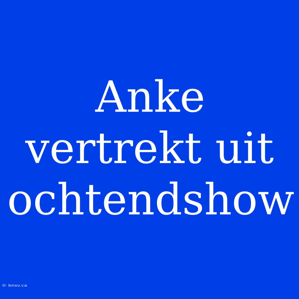 Anke Vertrekt Uit Ochtendshow