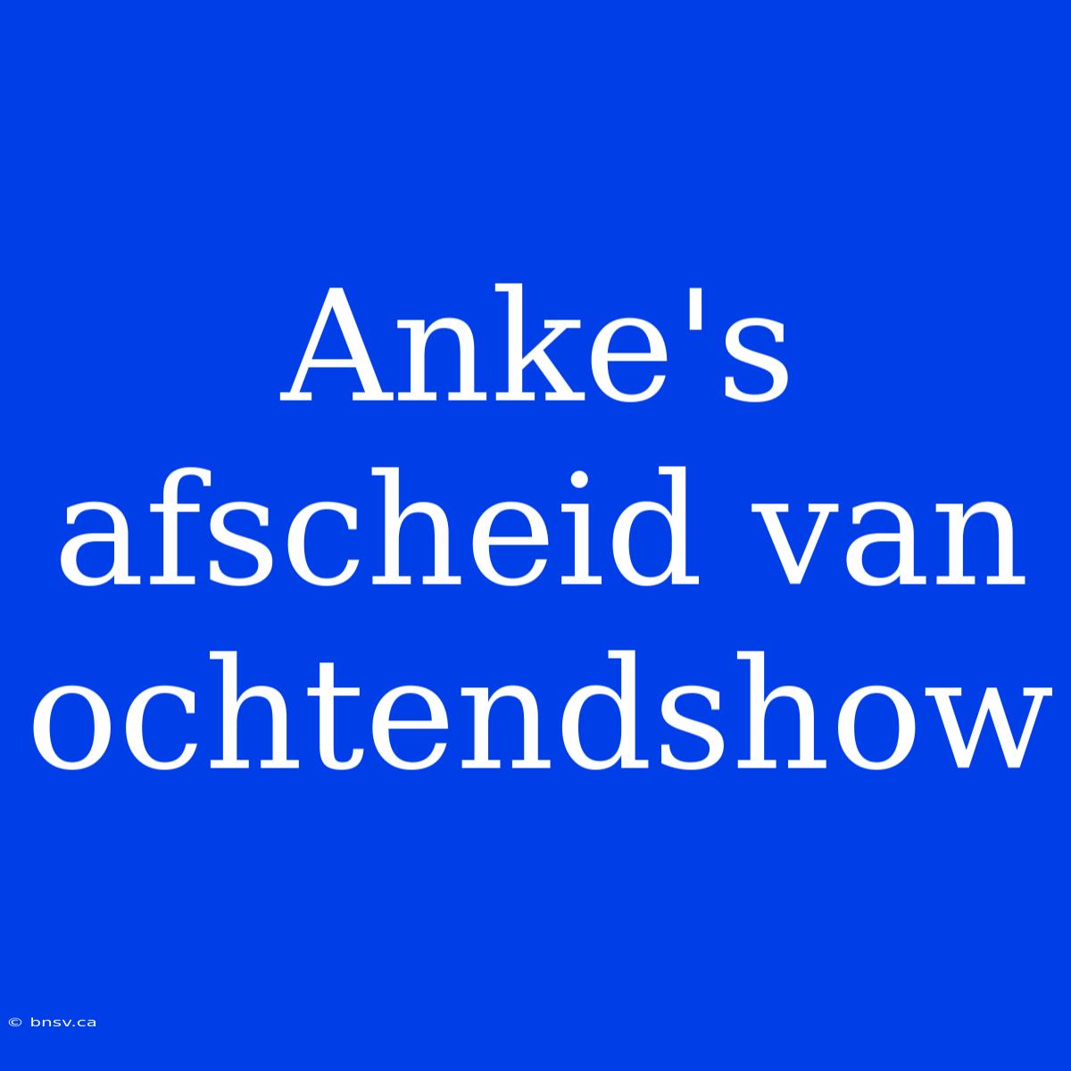 Anke's Afscheid Van Ochtendshow