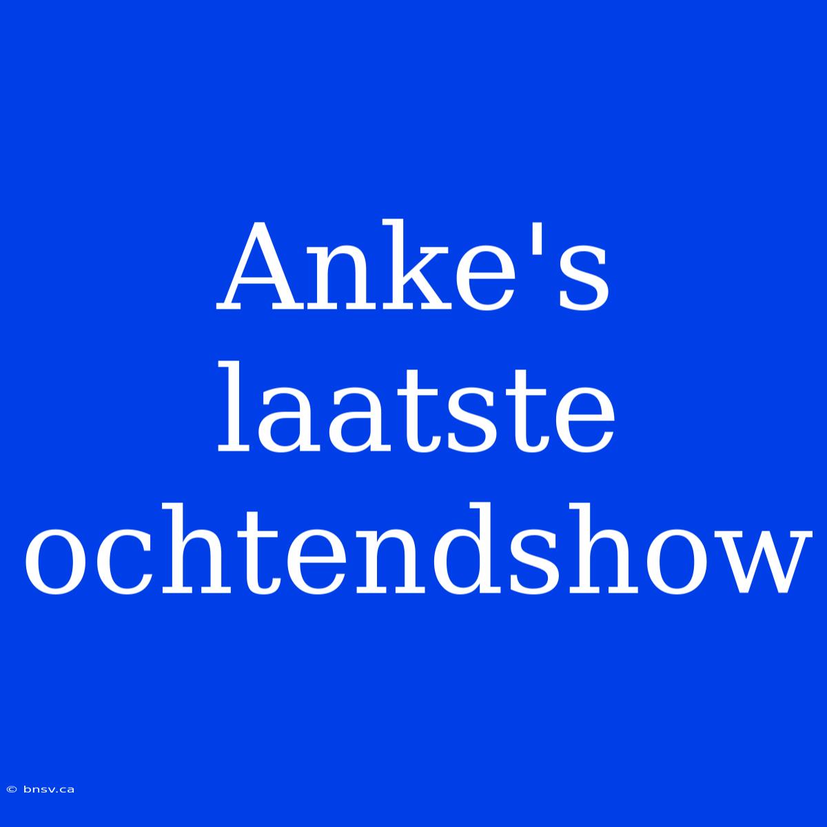 Anke's Laatste Ochtendshow