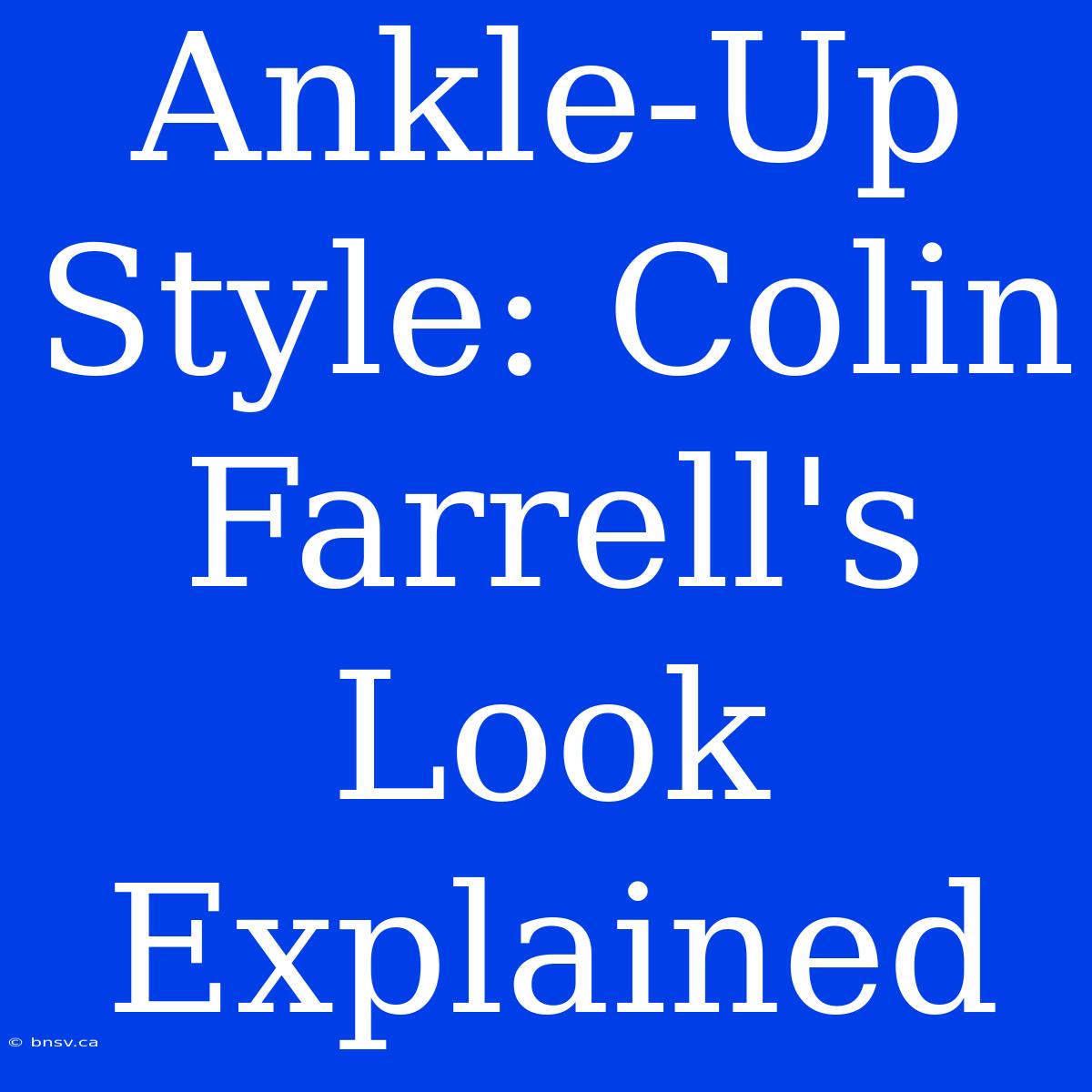 Ankle-Up Style: Colin Farrell's Look Explained