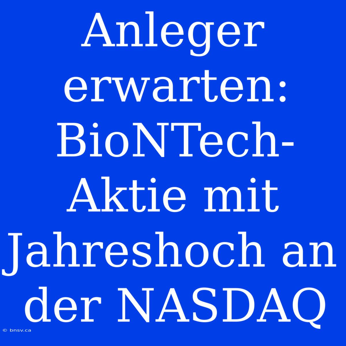 Anleger Erwarten: BioNTech-Aktie Mit Jahreshoch An Der NASDAQ