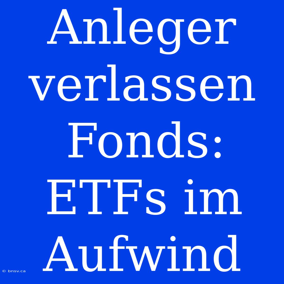 Anleger Verlassen Fonds: ETFs Im Aufwind