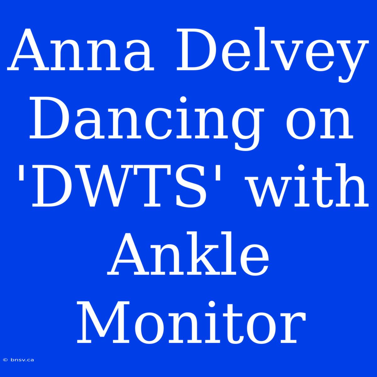 Anna Delvey Dancing On 'DWTS' With Ankle Monitor