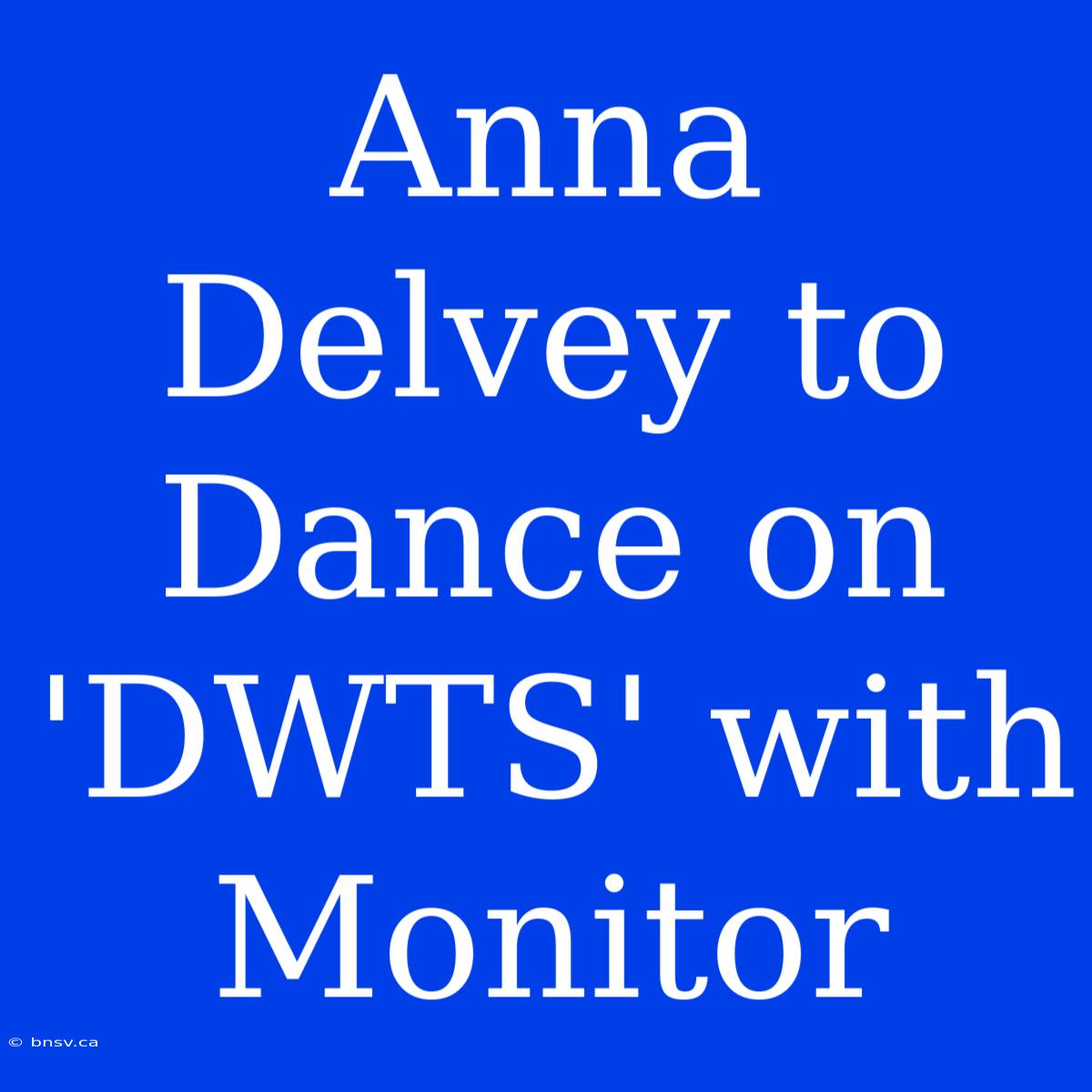 Anna Delvey To Dance On 'DWTS' With Monitor