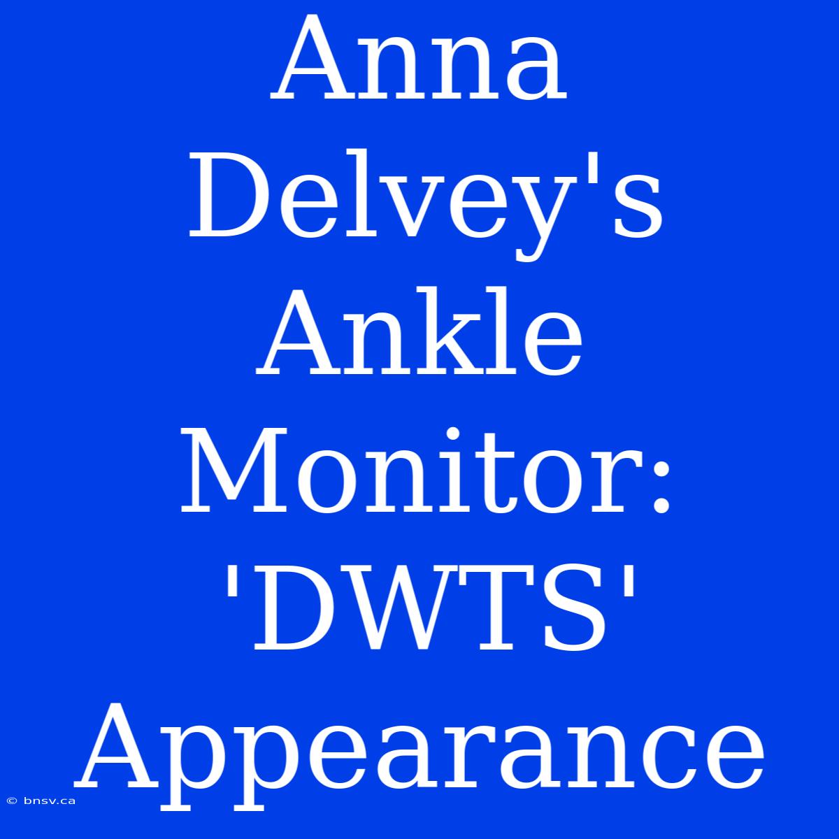 Anna Delvey's Ankle Monitor: 'DWTS' Appearance