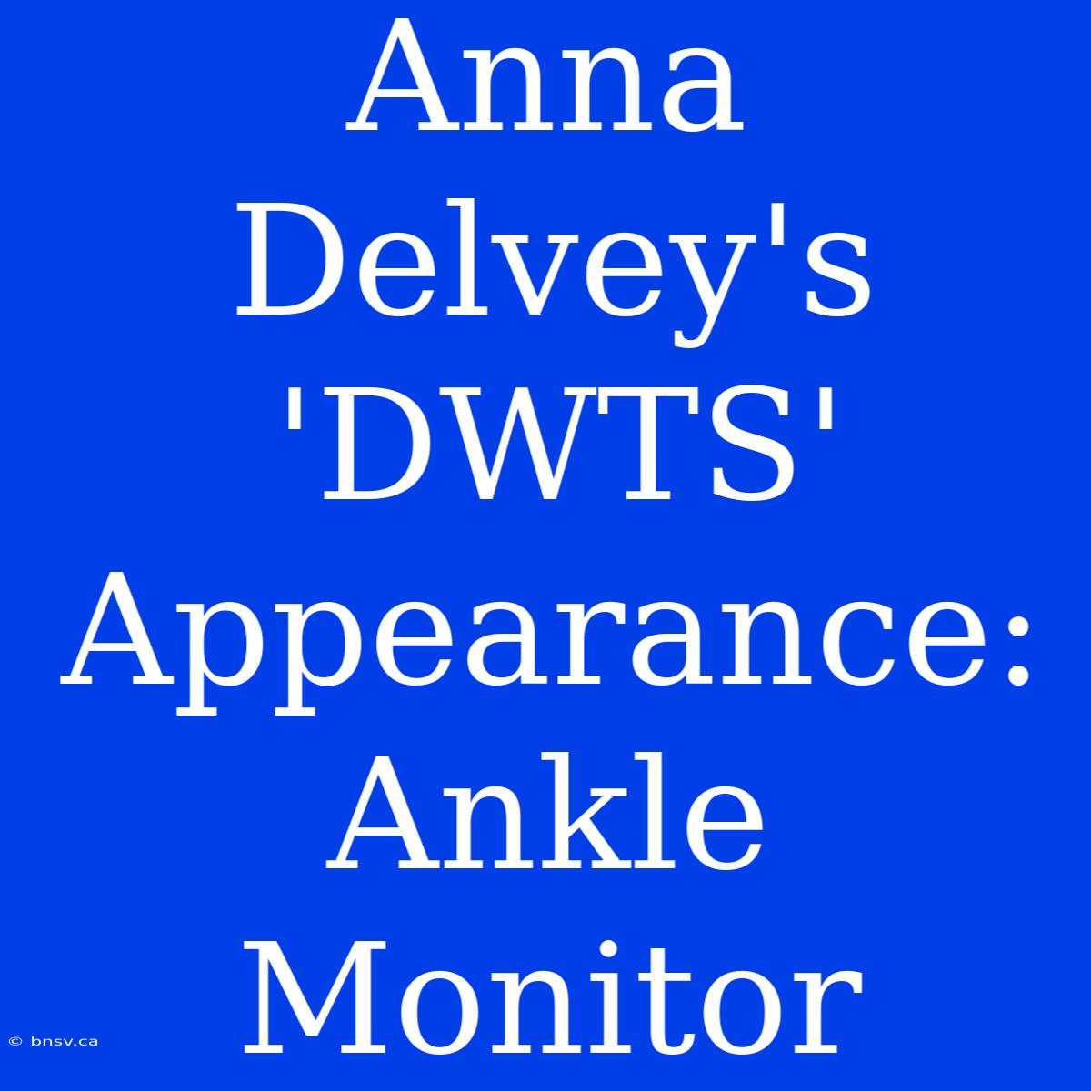 Anna Delvey's 'DWTS' Appearance: Ankle Monitor