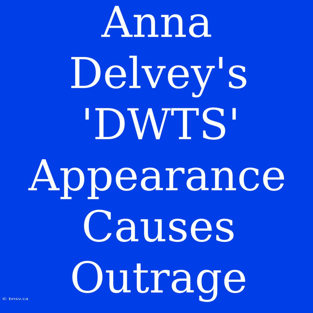 Anna Delvey's 'DWTS' Appearance Causes Outrage