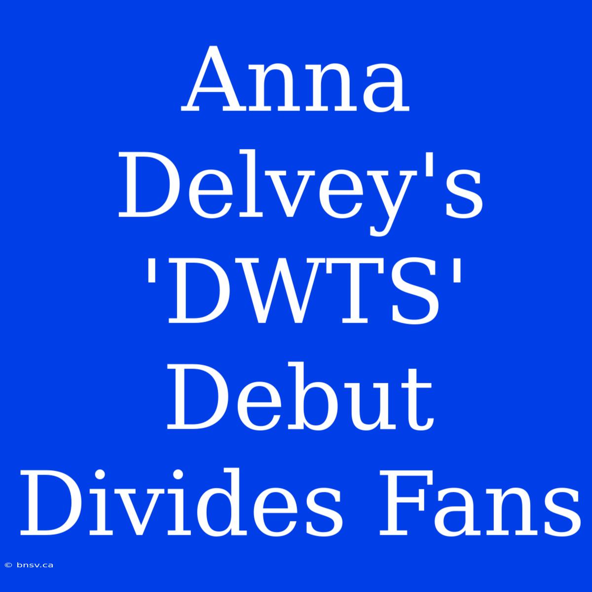 Anna Delvey's 'DWTS' Debut Divides Fans