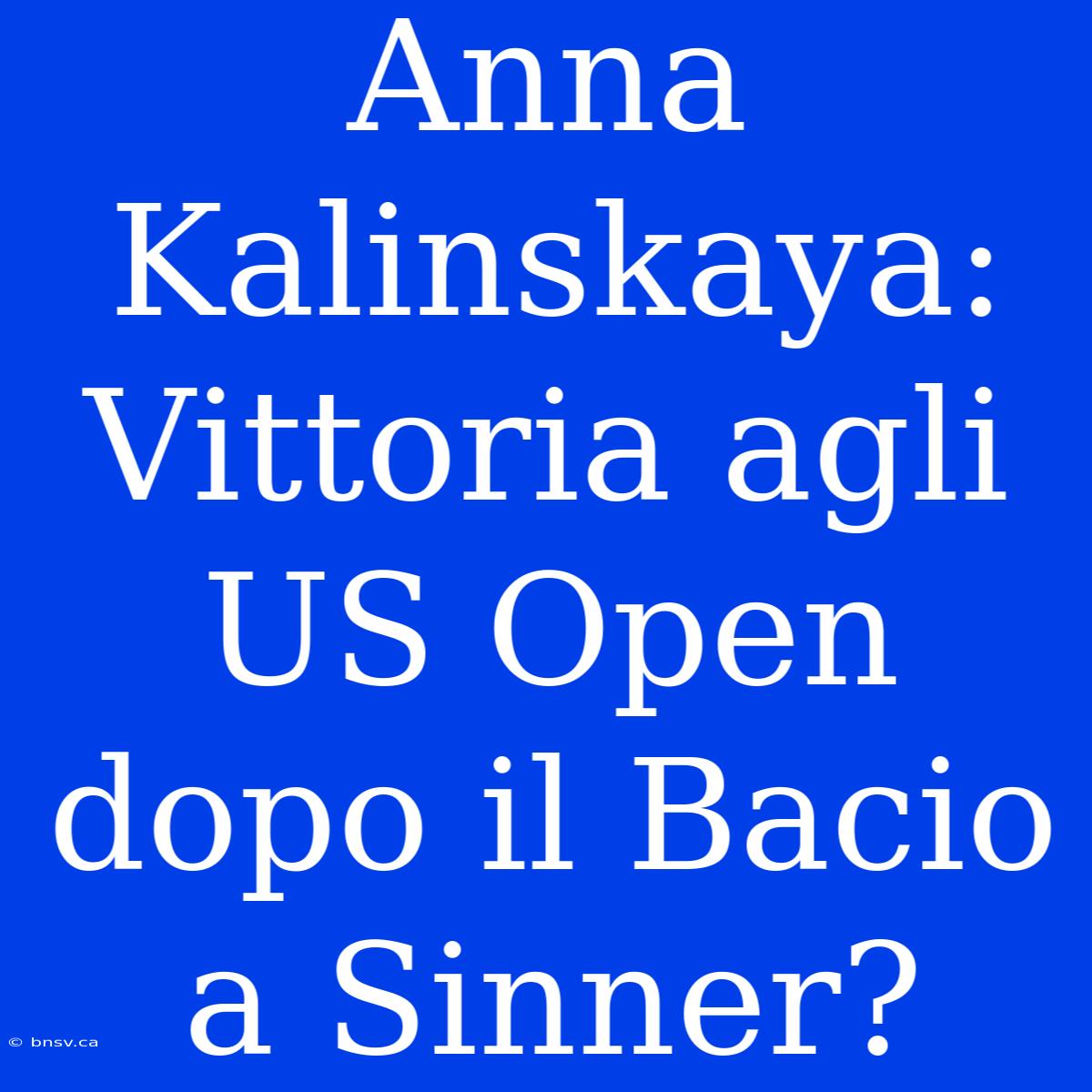 Anna Kalinskaya: Vittoria Agli US Open Dopo Il Bacio A Sinner?