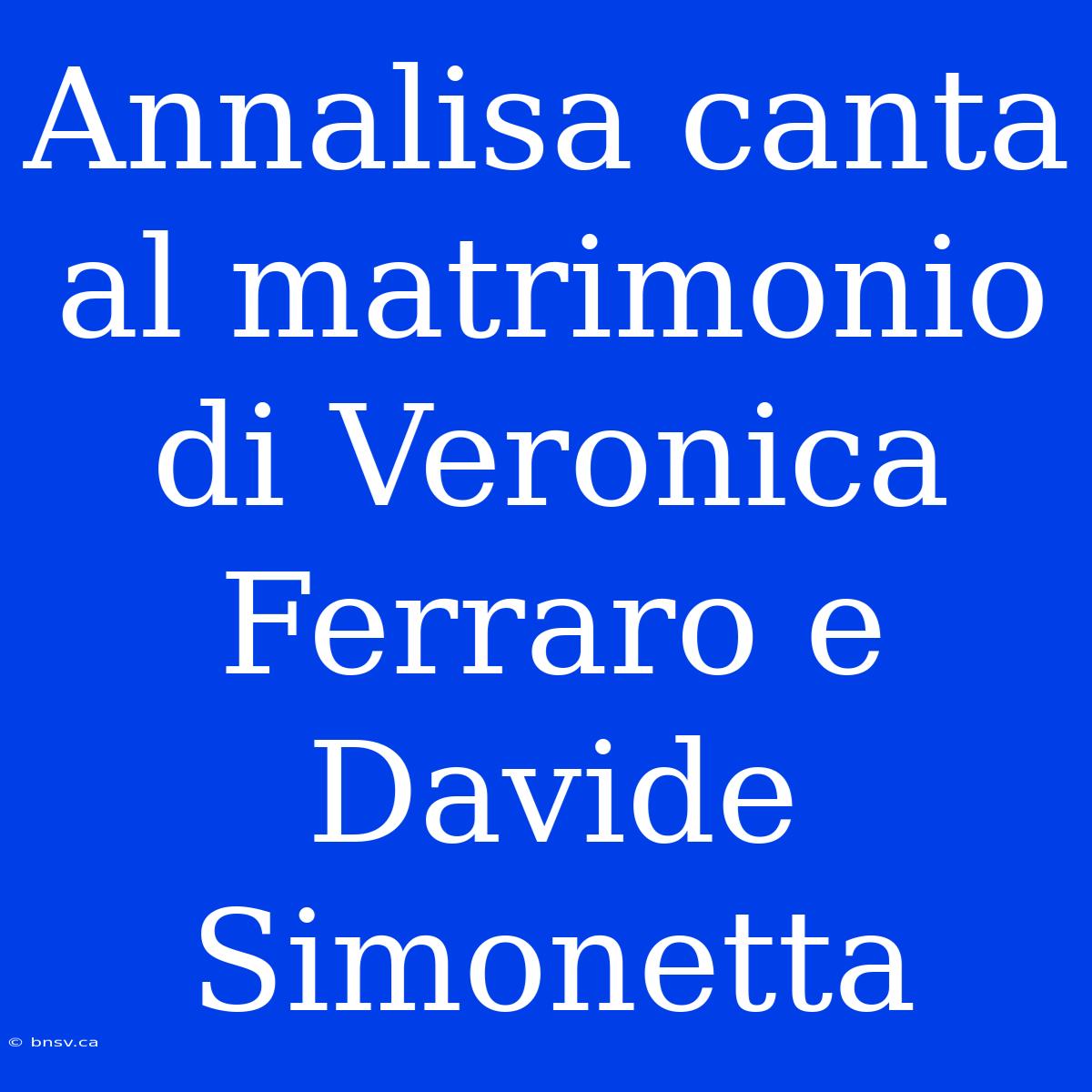 Annalisa Canta Al Matrimonio Di Veronica Ferraro E Davide Simonetta