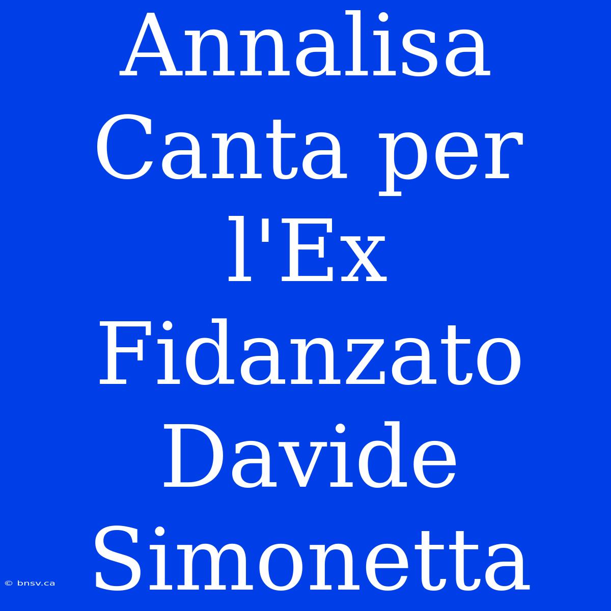 Annalisa Canta Per L'Ex Fidanzato Davide Simonetta