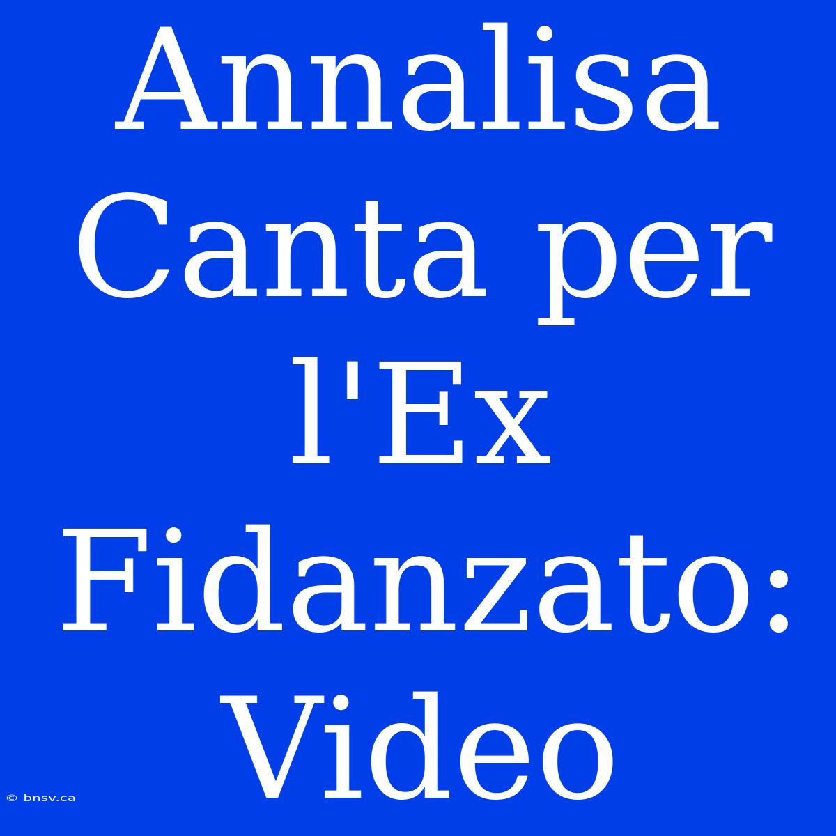 Annalisa Canta Per L'Ex Fidanzato: Video