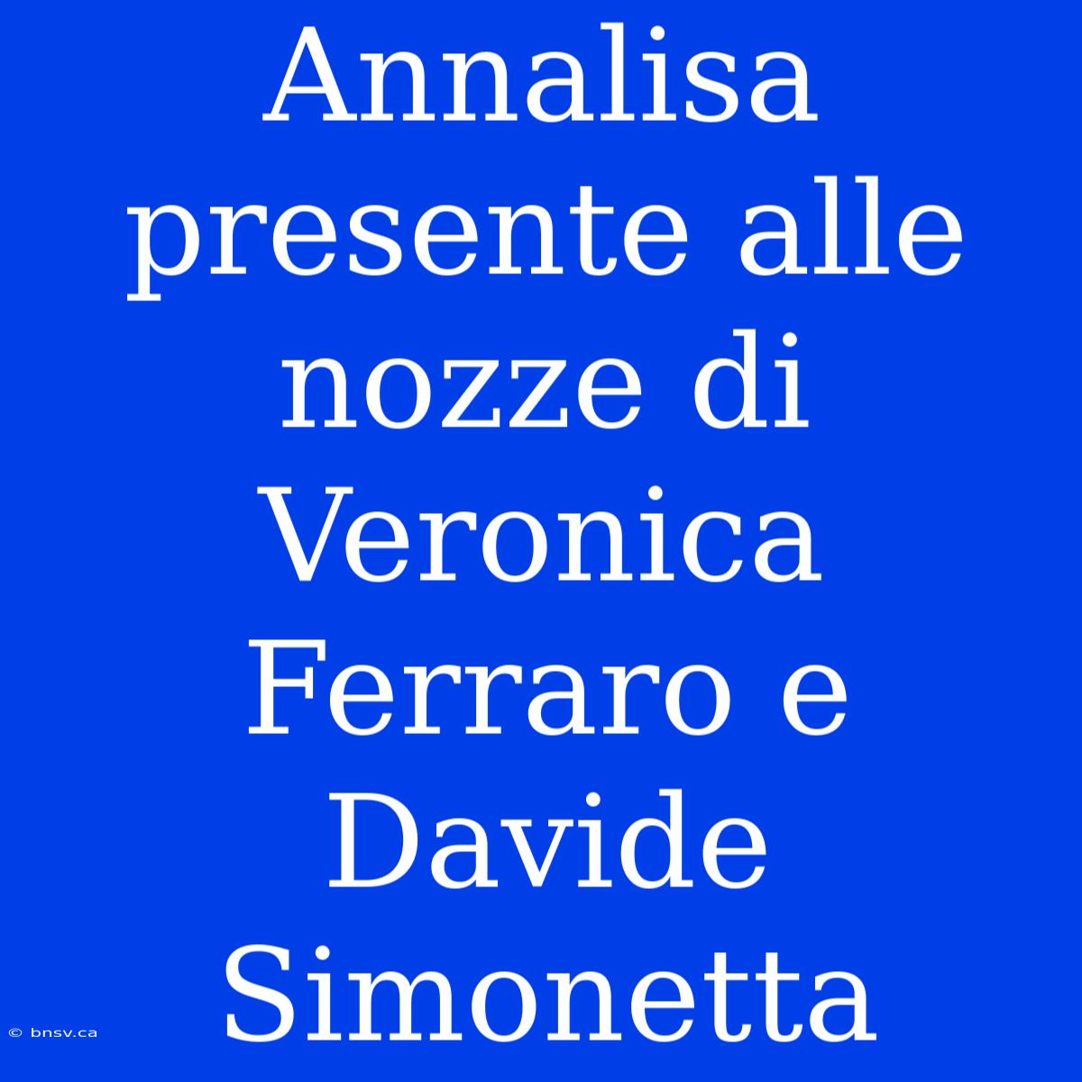 Annalisa Presente Alle Nozze Di Veronica Ferraro E Davide Simonetta