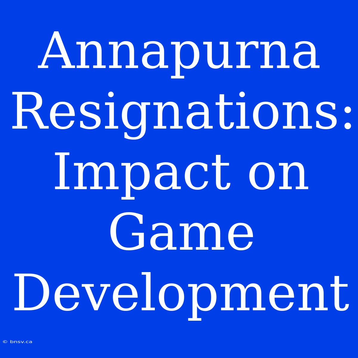 Annapurna Resignations: Impact On Game Development