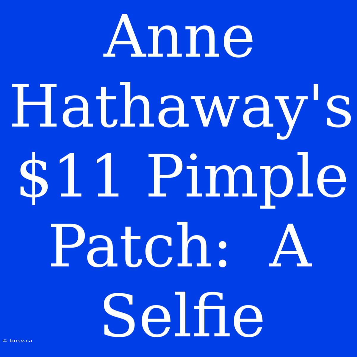 Anne Hathaway's $11 Pimple Patch:  A Selfie