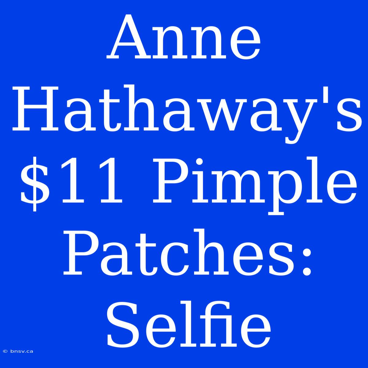 Anne Hathaway's $11 Pimple Patches:  Selfie