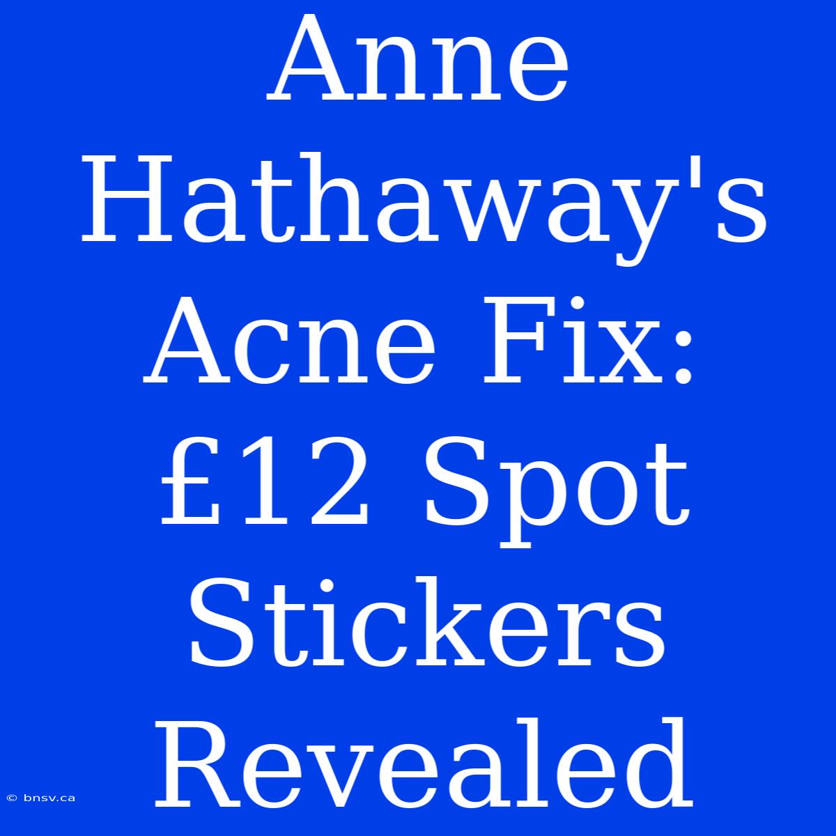 Anne Hathaway's Acne Fix: £12 Spot Stickers Revealed