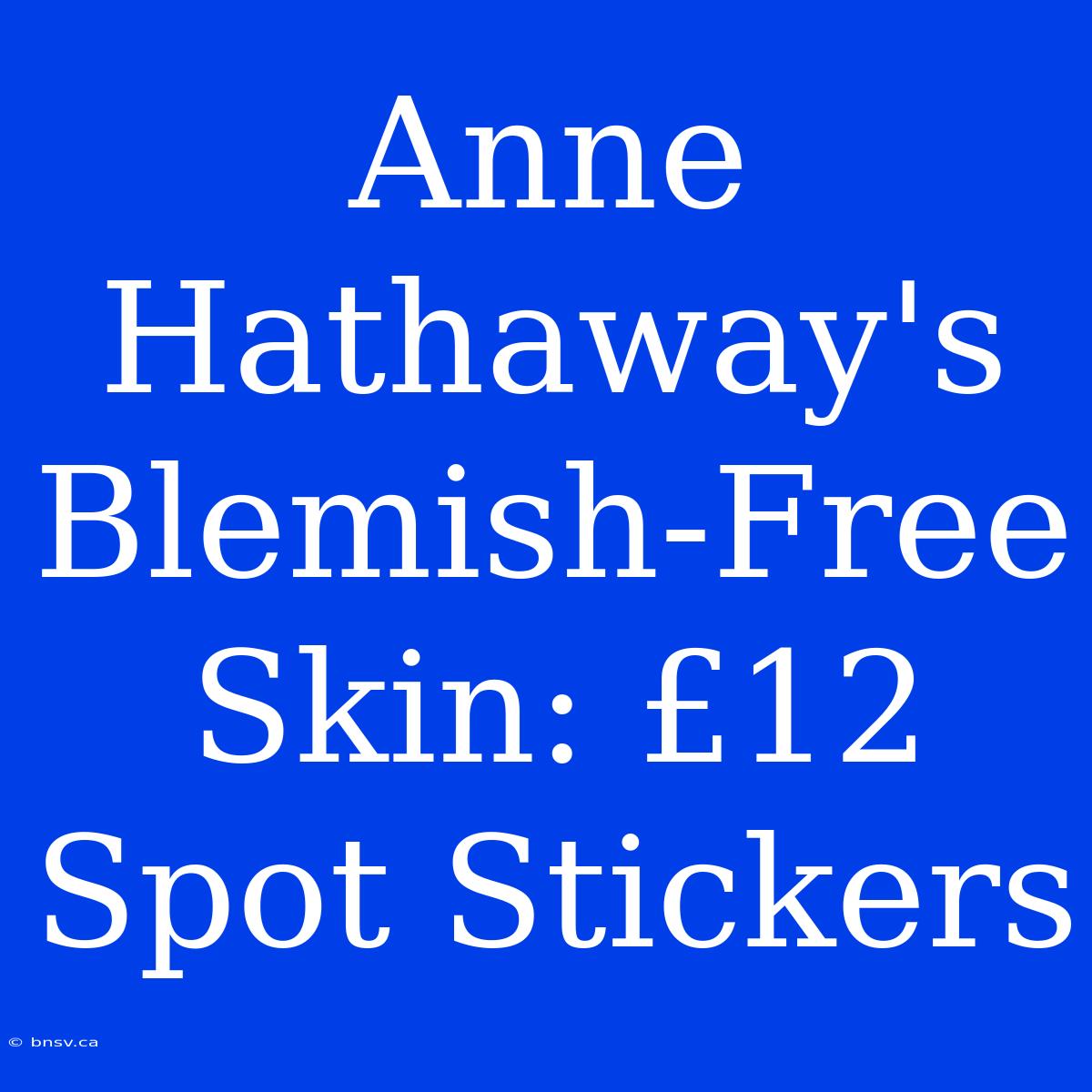 Anne Hathaway's Blemish-Free Skin: £12 Spot Stickers