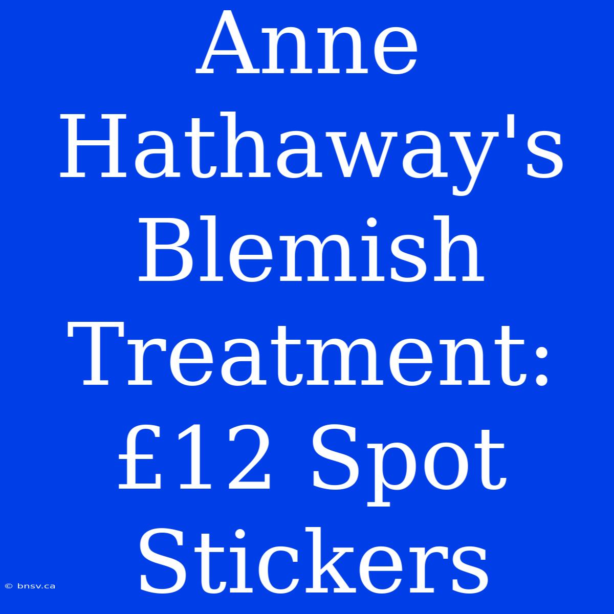 Anne Hathaway's Blemish Treatment: £12 Spot Stickers