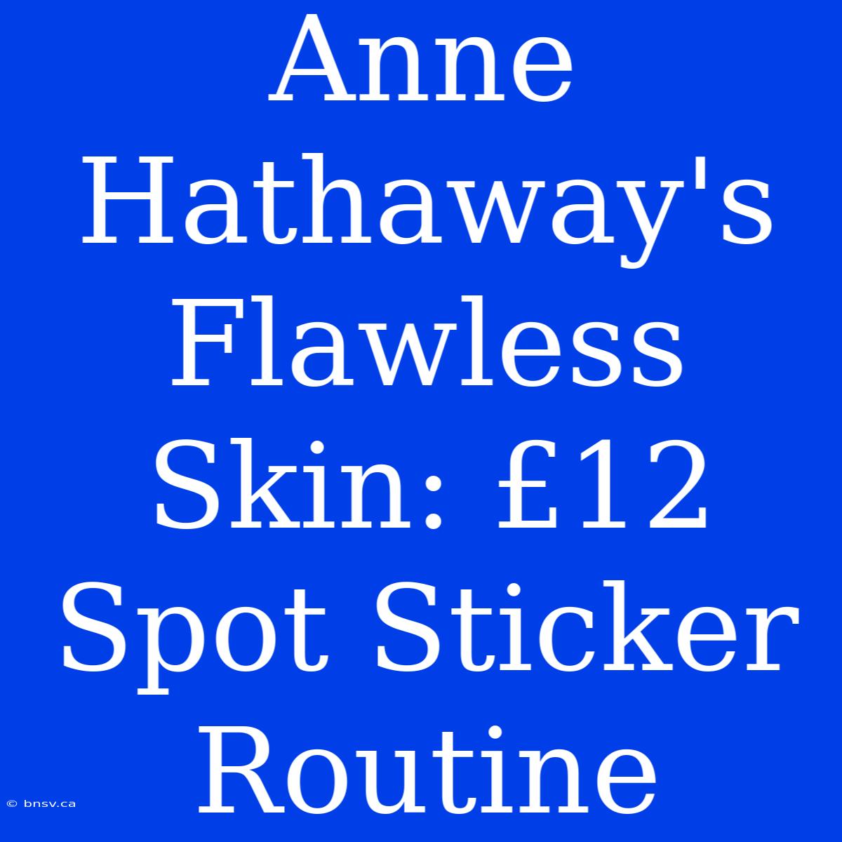 Anne Hathaway's Flawless Skin: £12 Spot Sticker Routine